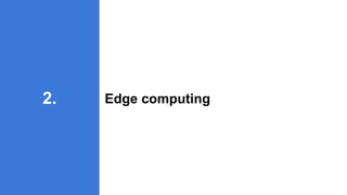 Edge computing
2.
 