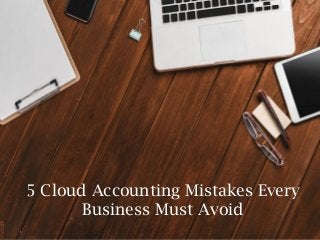5 Cloud Accounting Mistakes Every
Business Must Avoid
 