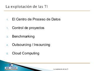 1. El Centro de Proceso de Datos
1. Control de proyectos
3. Benchmarking
4. Outsourcing / Insourcing
5. Cloud Computing
La explotación de las TI
 