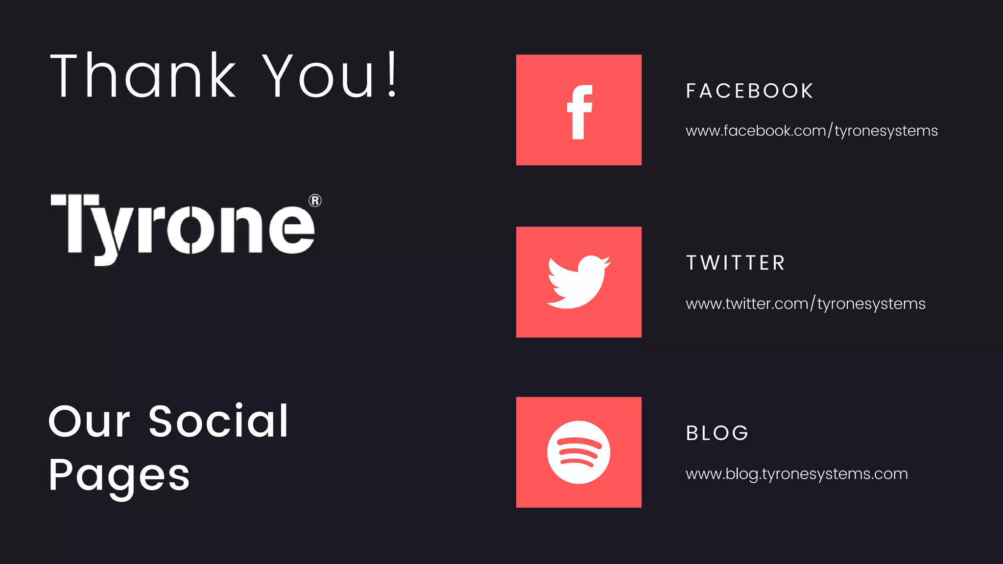 Our Social
Pages
FACEBOOK
www.facebook.com/tyronesystems
TWITTER
www.twitter.com/tyronesystems
BLOG
www.blog.tyronesystems.com
Thank You!
 