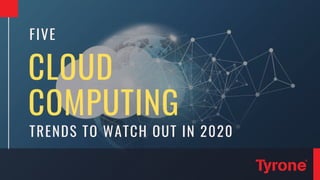 CLOUD
COMPUTING
FIVE
TRENDS TO WATCH OUT IN 2020
 