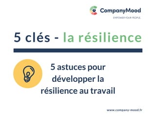 5 clés - la résilience
www.company-mood.fr
5 astuces pour
développer la
résilience au travail
 