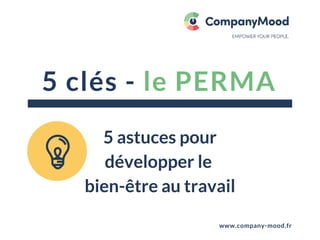 5 clés - le PERMA
www.company-mood.fr
5 astuces pour
développer le 
bien-être au travail
 