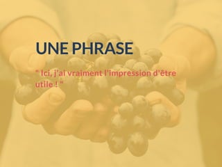 " Ici, j'ai vraiment l'impression d'être
utile ! "
UNE PHRASE
 