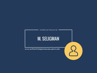 D'APRÈS LES TRAVAUX DE
M. SELIGMAN
www.authentichappiness.sas.upenn.edu
 