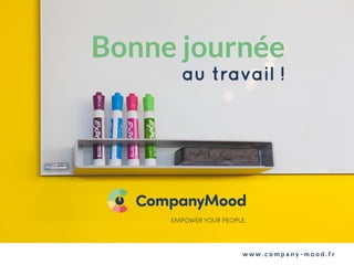 Bonne journée
au travail !
w w w . c o m p a n y - m o o d . f r
 