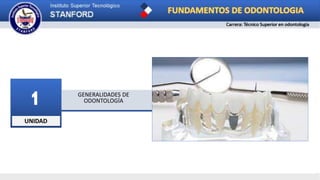 UNIDAD
1 GENERALIDADES DE
ODONTOLOGÍA
FUNDAMENTOS DE ODONTOLOGIA
Carrera: Técnico Superior en odontología
 