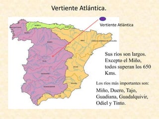 Vertiente Atlántica.
Vertiente Atlántica

Sus ríos son largos.
Excepto el Miño,
todos superan los 650
Kms.
Los ríos más importantes son:

Miño, Duero, Tajo,
Guadiana, Guadalquivir,
Odiel y Tinto.

 