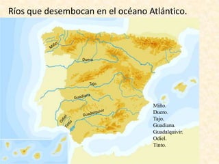 Ríos que desembocan en el océano Atlántico.

Duero

Tajo

Miño.
Duero.
Tajo.
Guadiana.
Guadalquivir.
Odiel.
Tinto.

 