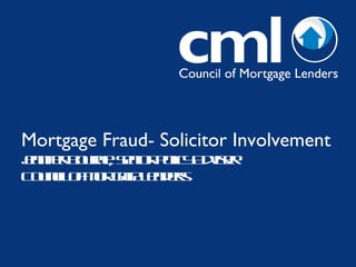 Mortgage Fraud- Solicitor Involvement Jennifer Bourne, Senior Policy Adviser Council of Mortgage Lenders 
