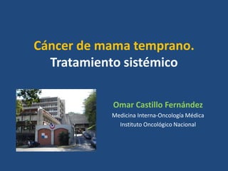 Cáncer de mama temprano.
  Tratamiento sistémico

           Omar Castillo Fernández
           Medicina Interna-Oncología Médica
             Instituto Oncológico Nacional
 