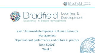 Level 5 Intermediate Diploma in Human Resource
Management
Organisational performance and culture in practice
(Unit 5C001)
Week 1
 