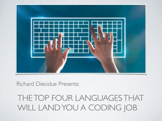 THETOP FOUR LANGUAGESTHAT
WILL LANDYOU A CODING JOB
Richard Diecidue Presents:
 