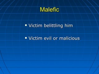 MaleficMalefic
 Victim belittling himVictim belittling him
 Victim evil or maliciousVictim evil or malicious
 