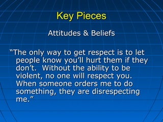 Key PiecesKey Pieces
Attitudes & BeliefsAttitudes & Beliefs
““The only way to get respect is to letThe only way to get res...