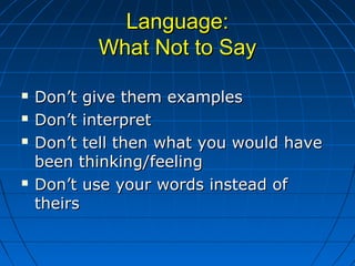 Language:Language:
What Not to SayWhat Not to Say
 Don’t give them examplesDon’t give them examples
 Don’t interpretDon’...