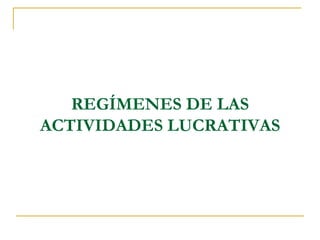 REGÍMENES DE LAS
ACTIVIDADES LUCRATIVAS
 