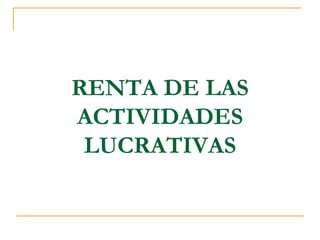 RENTA DE LAS
ACTIVIDADES
 LUCRATIVAS
 