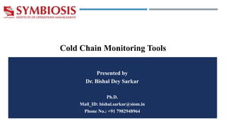 Presented by
Dr. Bishal Dey Sarkar
Ph.D.
Mail_ID: bishal.sarkar@siom.in
Phone No.: +91 7982948964
Cold Chain Monitoring Tools
 