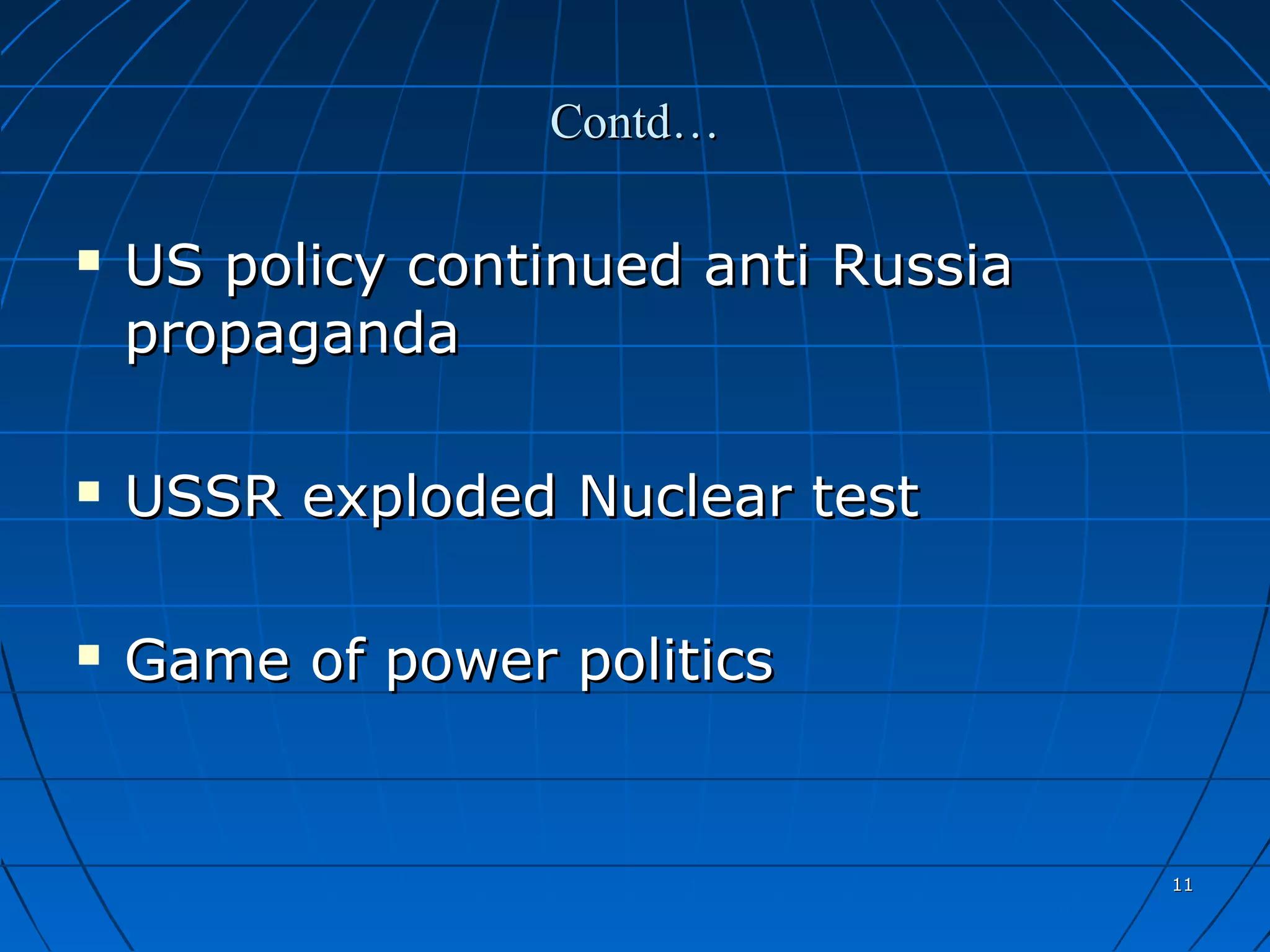 Contd…

   US policy continued anti Russia
    propaganda

   USSR exploded Nuclear test

   Game of power politics


                                      11
 