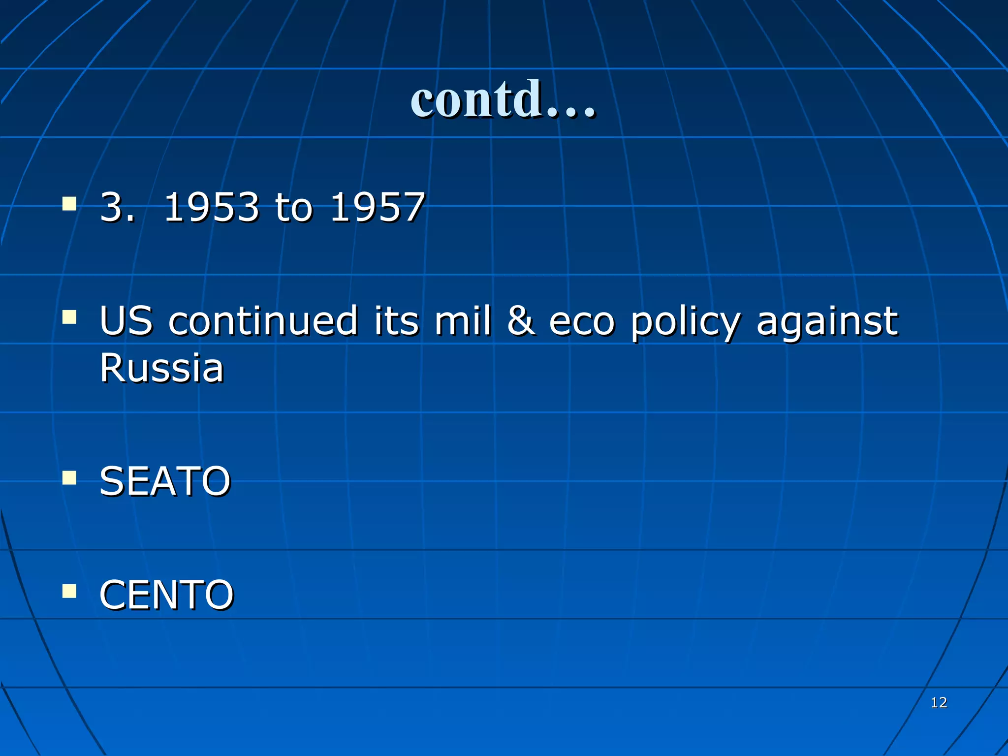 contd…
   3. 1953 to 1957

   US continued its mil & eco policy against
    Russia

   SEATO

   CENTO

                                                12
 