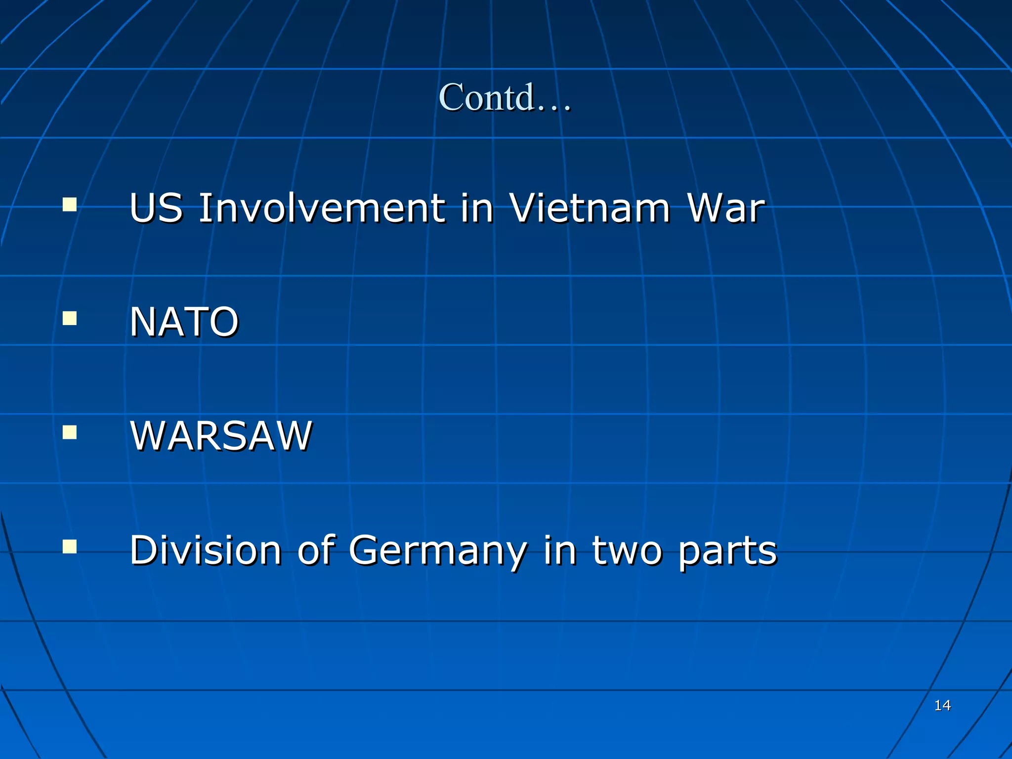 Contd…

   US Involvement in Vietnam War

   NATO

   WARSAW

   Division of Germany in two parts


                                       14
 