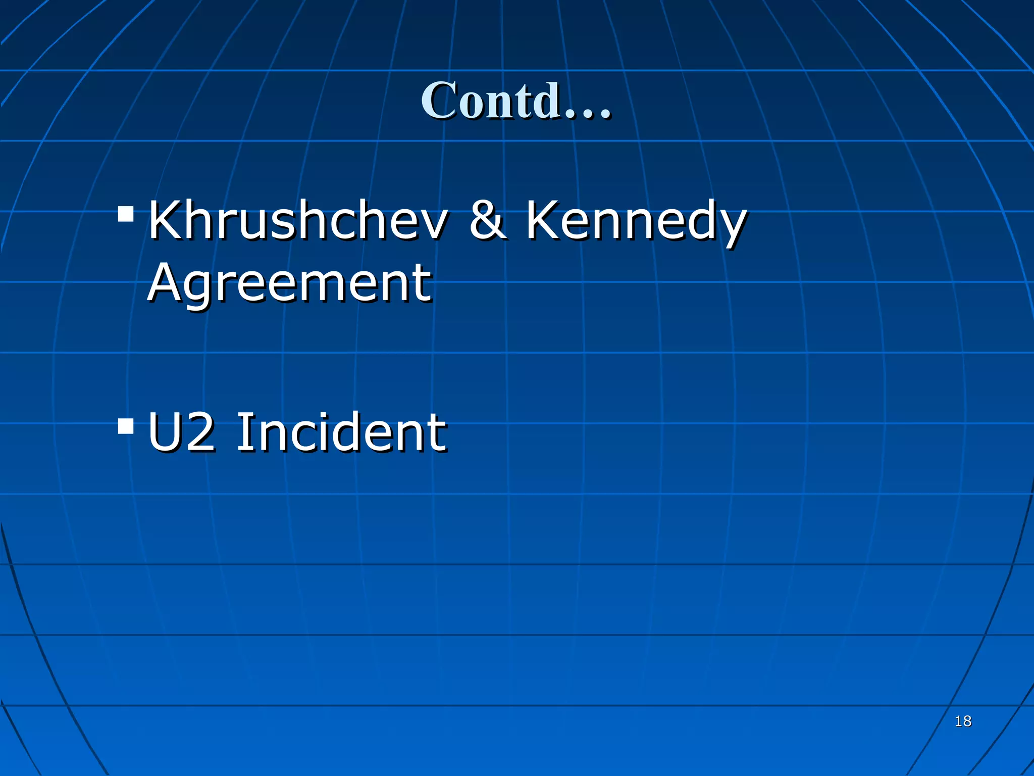 Contd…

 Khrushchev & Kennedy
  Agreement

 U2 Incident




                         18
 