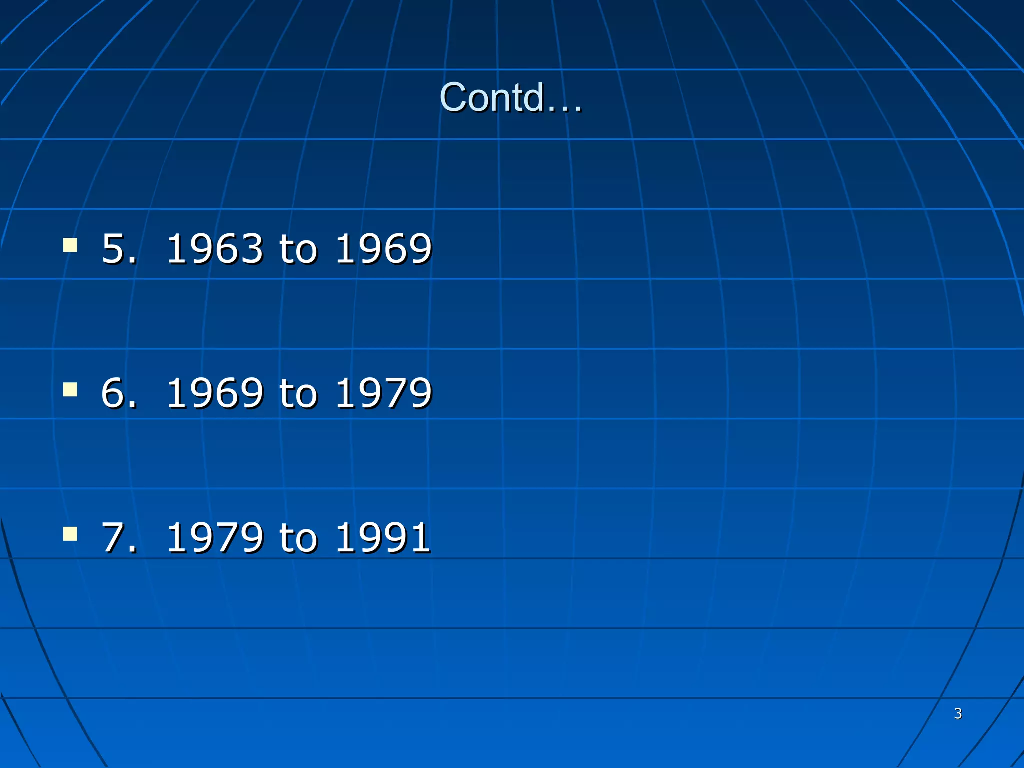 Contd…


   5. 1963 to 1969


   6. 1969 to 1979


   7. 1979 to 1991



                               3
 