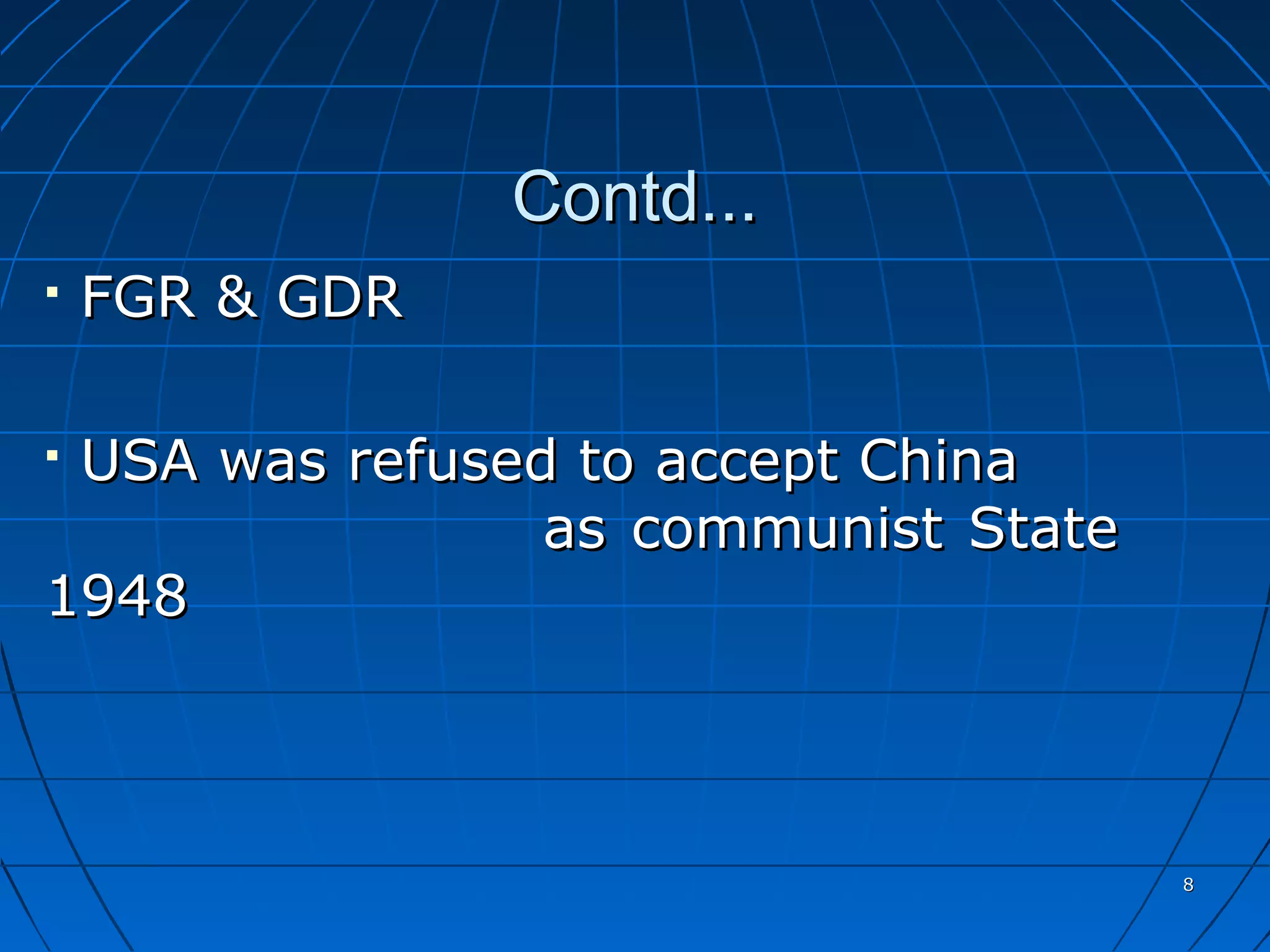 Contd...
   FGR & GDR

USA was refused to accept China
                as communist State
1948



                                     8
 