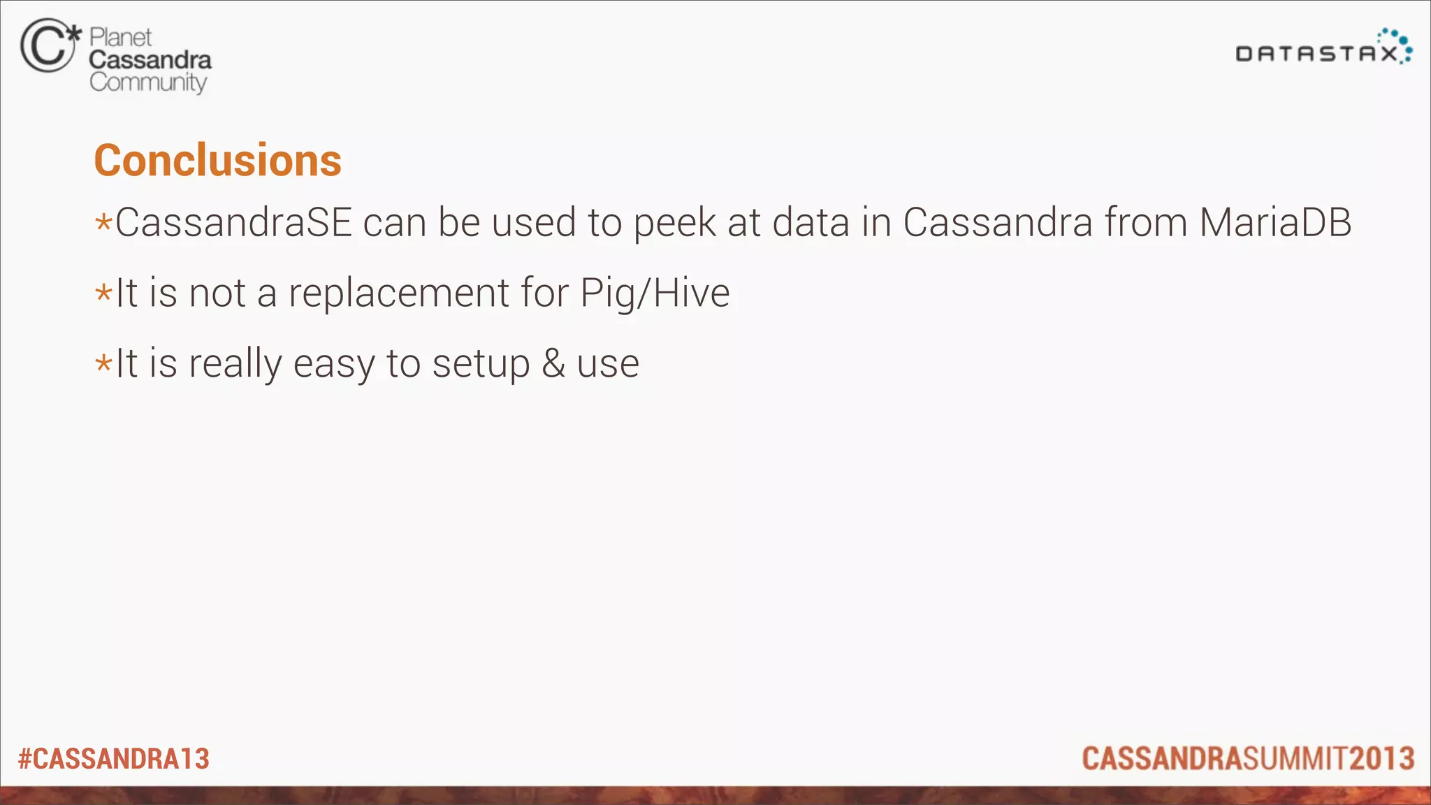 #CASSANDRA13
Conclusions
*CassandraSE can be used to peek at data in Cassandra from MariaDB
*It is not a replacement for Pig/Hive
*It is really easy to setup & use
 