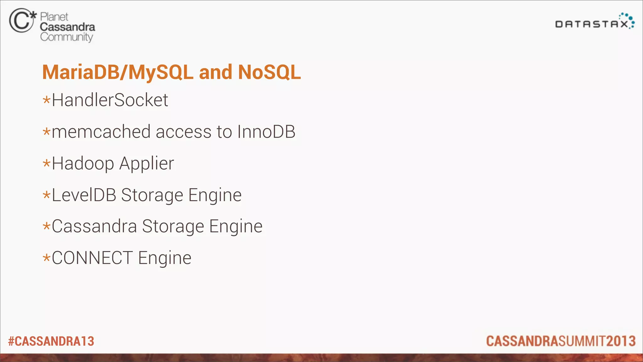#CASSANDRA13
MariaDB/MySQL and NoSQL
*HandlerSocket
*memcached access to InnoDB
*Hadoop Applier
*LevelDB Storage Engine
*Cassandra Storage Engine
*CONNECT Engine
 