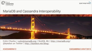 #CASSANDRA13
Colin Charles | colin@mariadb.org | SkySQL Ab | http://mariadb.org/
@bytebot on Twitter | http://bytebot.net/blog/
MariaDB and Cassandra Interoperability
 