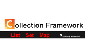 C ollection Framework
List Set Map Prepared By: Minal Maniar
 