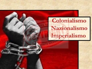 Colonialismo
Nazionalismo
Imperialismo
 