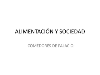 ALIMENTACIÓN Y SOCIEDAD
COMEDORES DE PALACIO
 