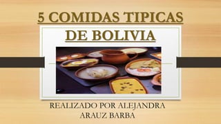 5 COMIDAS TIPICAS
DE BOLIVIA
REALIZADO POR ALEJANDRA
ARAUZ BARBA
 