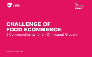 CHALLENGE OF
FOOD ECOMMERCE:
5 Commandments for an Omnicanal Grocery
VTEXDAY2018 :: GROCERY TALKS
 
