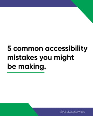 5 common accessibility
mistakes you might
be making.
@AELDataservices
 