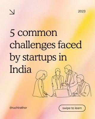 swipe to learn
5 common
challenges faced
by startups in
India
@ruchirathor
2023
 