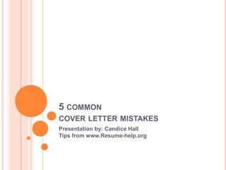 5 common cover letter mistakes Presentation by: Candice HallTips from www.Resume-help.org 
