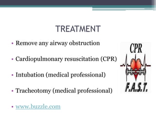 TREATMENT
• Remove any airway obstruction

• Cardiopulmonary resuscitation (CPR)

• Intubation (medical professional)

• Tracheotomy (medical professional)

• www.buzzle.com
 