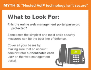 MYTH 5: “Hosted VoIP technology isn’t secure”
4) Is the online web management portal password
protected?
Sometimes the sim...