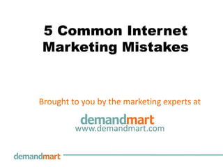 5 Common Internet
Marketing Mistakes


Brought to you by the marketing experts at

         www.demandmart.com
 