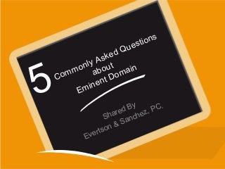 Commonly Asked Questions
about
Eminent Domain
Shared By
Evertson & Sanchez, PC.
5
 