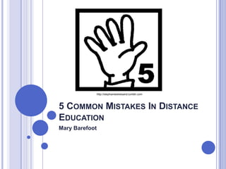 http://stephaniestreisand.tumblr.com



5 COMMON MISTAKES IN DISTANCE
EDUCATION
Mary Barefoot
 