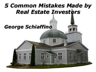 5 Common Mistakes Made by
Real Estate Investors
George Schiaffino
 