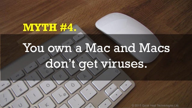 © 2015 Quick Heal Technologies Ltd.
MYTH #4.
You own a Mac and Macs
don’t get viruses.
 