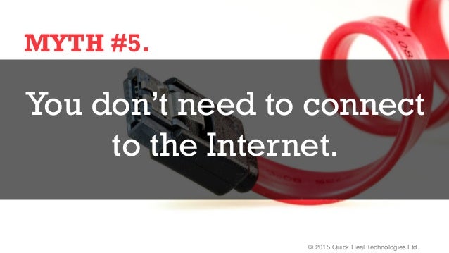 © 2015 Quick Heal Technologies Ltd.
MYTH #5.
You don’t need to connect
to the Internet.
 