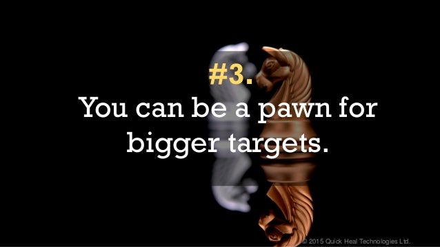 © 2015 Quick Heal Technologies Ltd.
You can be a pawn for
bigger targets.
#3.
 