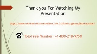 Thank you For Watching My
Presentation
Toll-Free Number: +1-800-218-9750
https://www.customer-servicenumbers.com/outlook-support-phone-number/
 